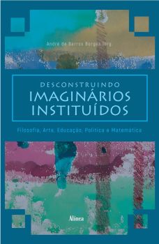 Desconstruindo imaginários instituídos: filosofia, arte, educação, política e matemática